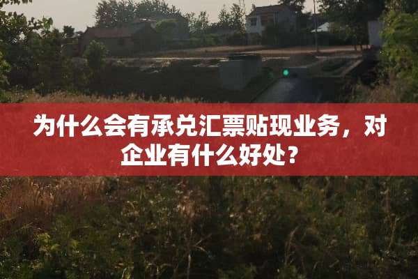 为什么会有承兑汇票贴现业务，对企业有什么好处？