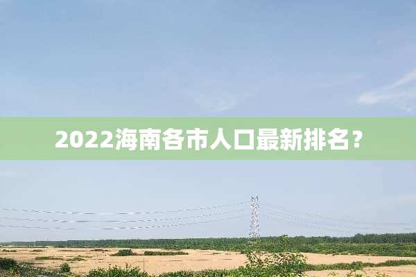 2022海南各市人口最新排名？