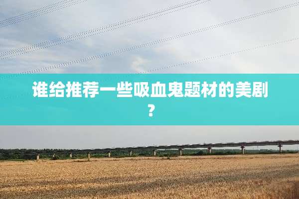 谁给推荐一些吸血鬼题材的美剧？