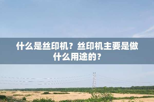 什么是丝印机？丝印机主要是做什么用途的？