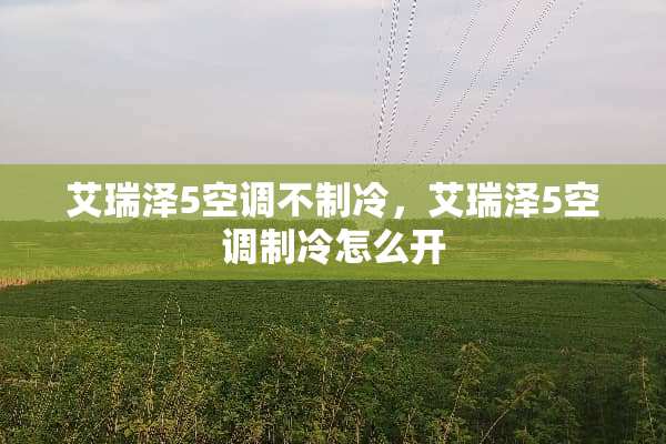 艾瑞泽5空调不制冷，艾瑞泽5空调制冷怎么开