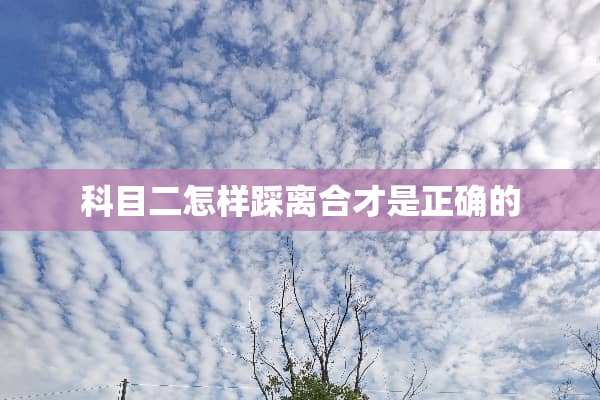 科目二怎样踩离合才是正确的