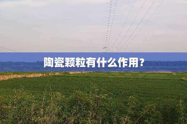 陶瓷颗粒有什么作用？