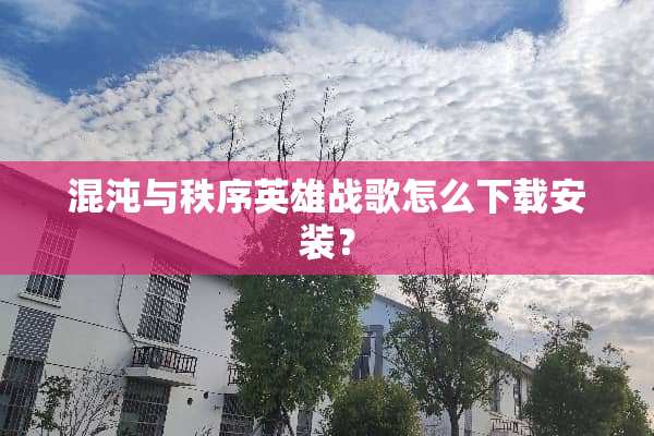 混沌与秩序英雄战歌怎么下载安装？
