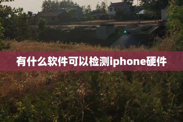 有什么软件可以检测iphone硬件