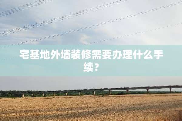 宅基地外墙装修需要办理什么手续？