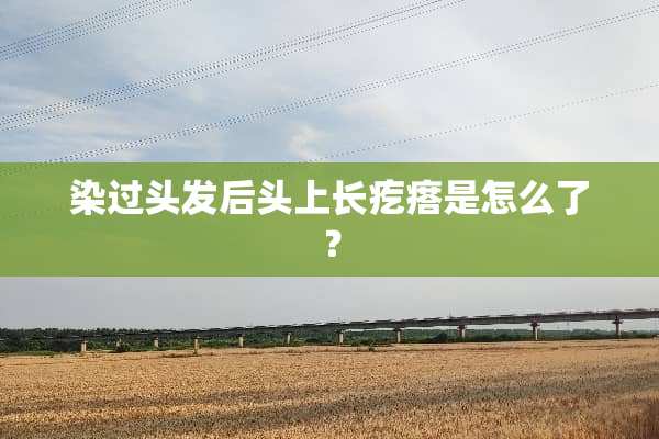 染过头发后头上长疙瘩是怎么了？