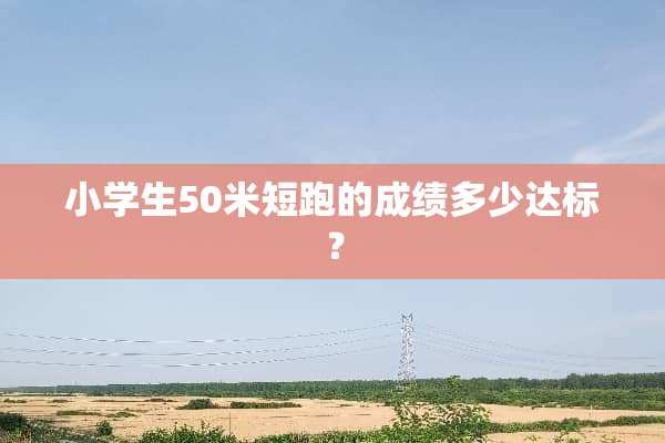 小学生50米短跑的成绩多少达标？