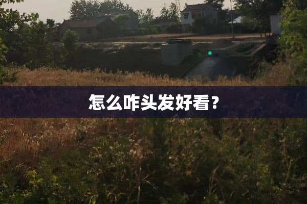 怎么咋头发好看？