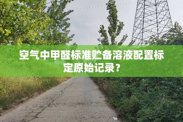 空气中甲醛标准贮备溶液配置标定原始记录？
