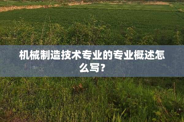 机械制造技术专业的专业概述怎么写？