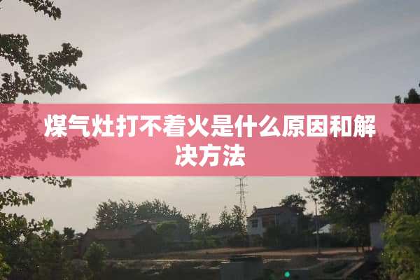 煤气灶打不着火是什么原因和解决方法
