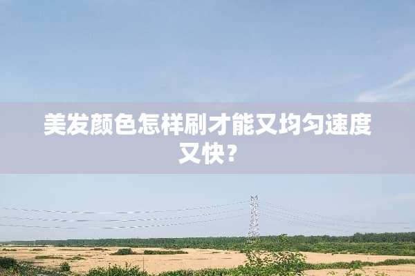 美发颜色怎样刷才能又均匀速度又快？