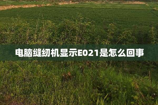 电脑缝纫机显示E021是怎么回事