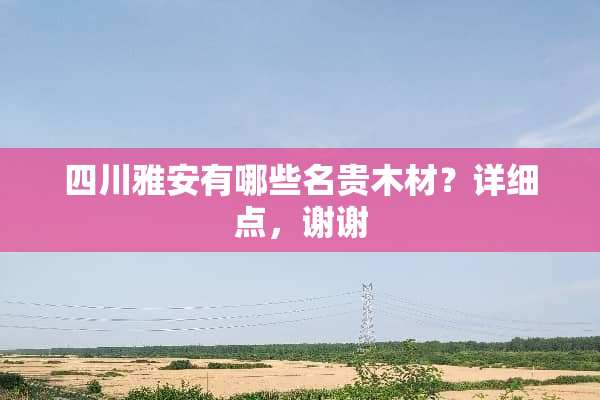 四川雅安有哪些名贵木材？详细点，谢谢