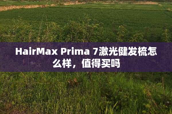 HairMax Prima 7激光健发梳怎么样，值得买吗