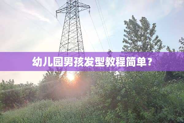 幼儿园男孩发型教程简单？