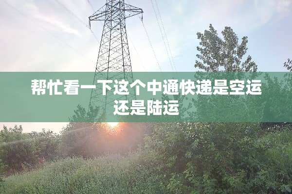 帮忙看一下这个中通快递是空运还是陆运
