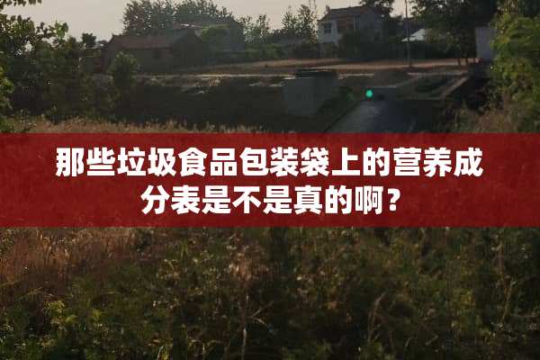 那些垃圾食品包装袋上的营养成分表是不是真的啊？