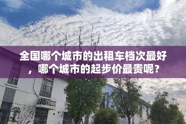 全国哪个城市的出租车档次最好，哪个城市的起步价最贵呢？