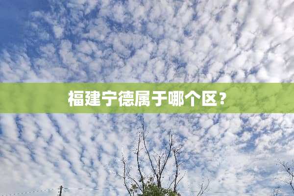 福建宁德属于哪个区？