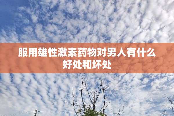 服用雄性激素药物对男人有什么好处和坏处
