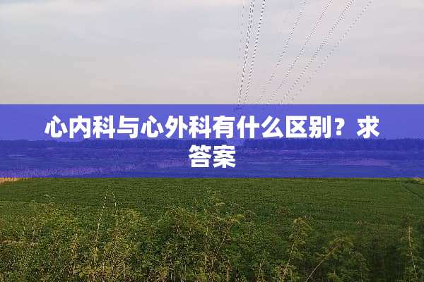 心内科与心外科有什么区别？求答案