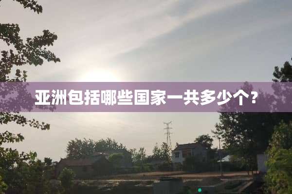 亚洲包括哪些国家一共多少个？