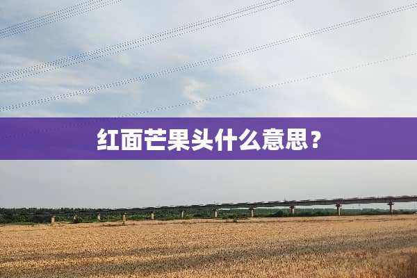 红面芒果头什么意思？