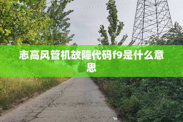 志高风管机故障代码f9是什么意思