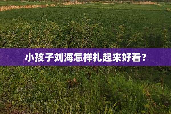 小孩子刘海怎样扎起来好看？