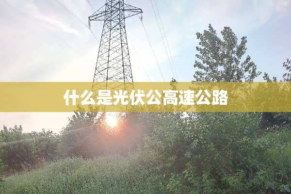 什么是光伏公高速公路
