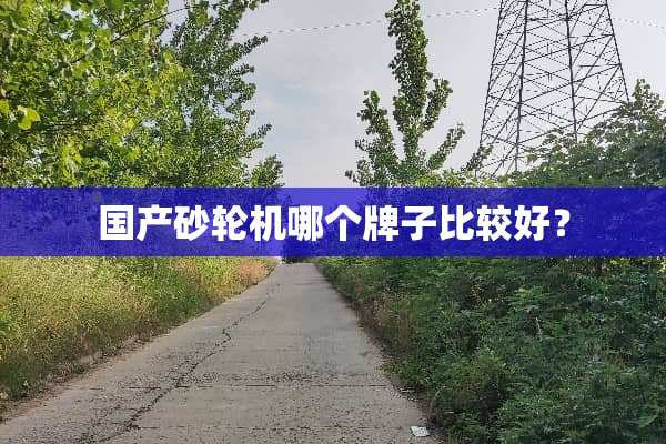 国产砂轮机哪个牌子比较好？