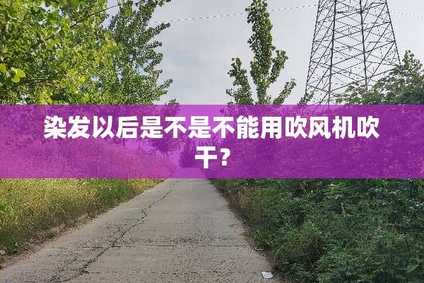 染发以后是不是不能用吹风机吹干？