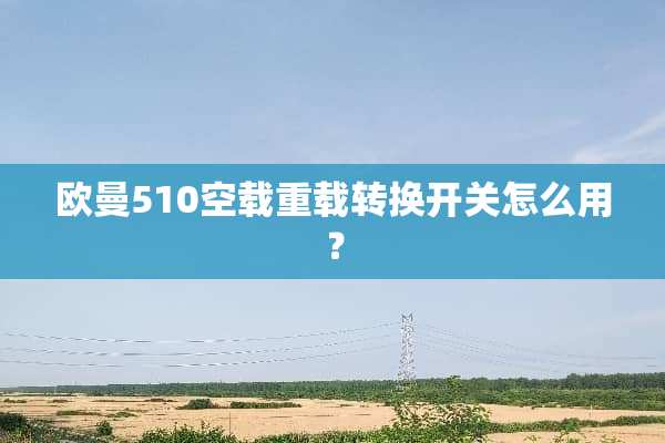 欧曼510空载重载转换开关怎么用？