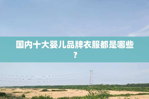 国内十大婴儿品牌衣服都是哪些？