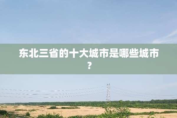 东北三省的十大城市是哪些城市？