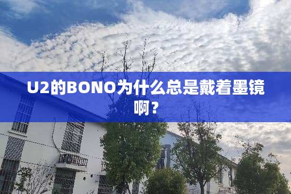 U2的BONO为什么总是戴着墨镜啊？