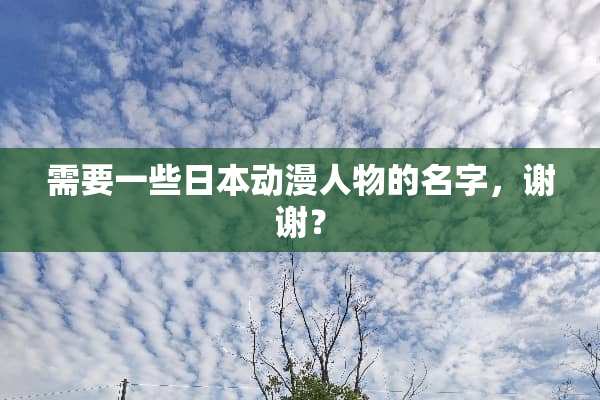 需要一些日本动漫人物的名字，谢谢？
