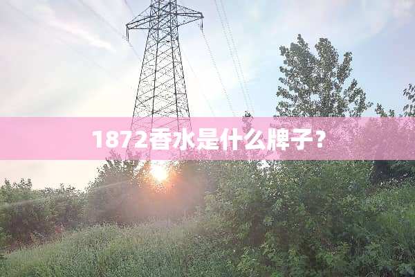 1872香水是什么牌子？