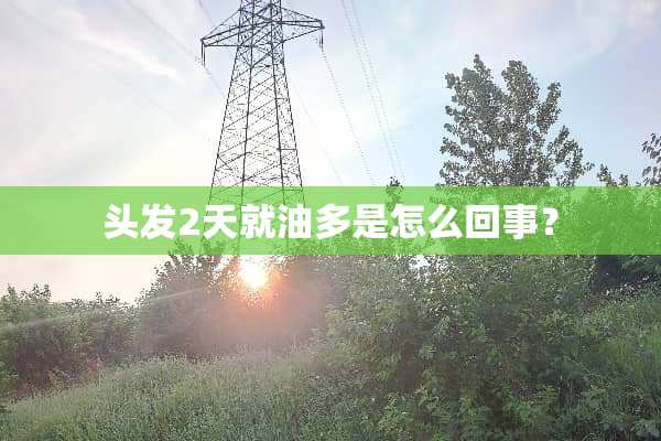头发2天就油多是怎么回事？
