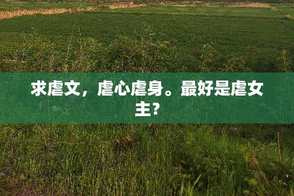 求虐文，虐心虐身。最好是虐女主？