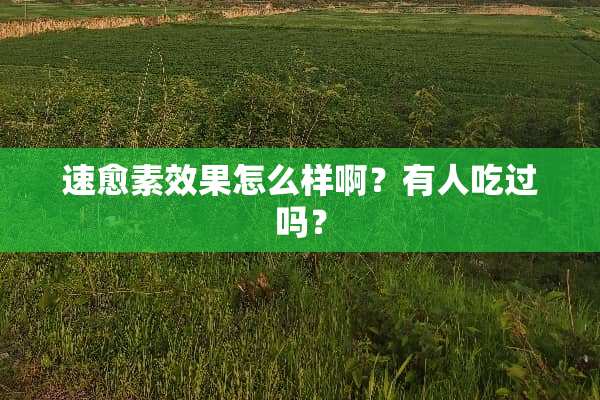 速愈素效果怎么样啊？有人吃过吗？