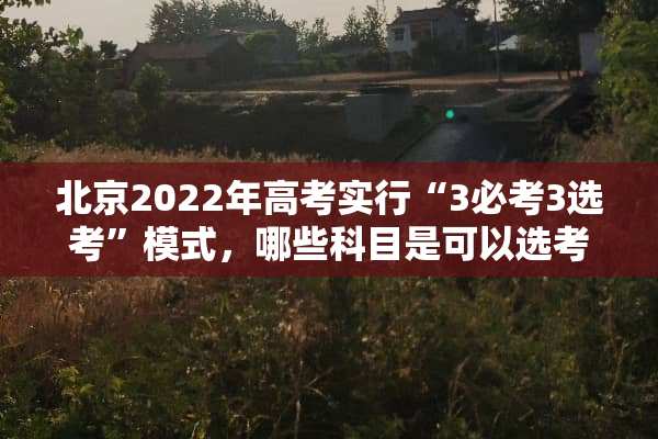 北京2022年高考实行“3必考3选考”模式，哪些科目是可以选考的？