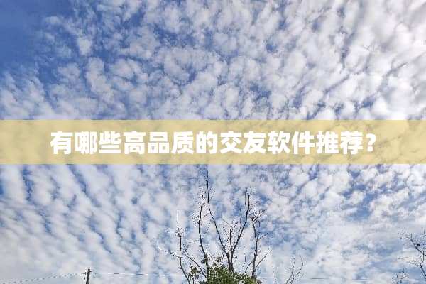 有哪些高品质的交友软件推荐？