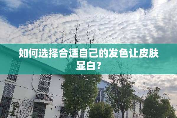 如何选择合适自己的发色让皮肤显白？