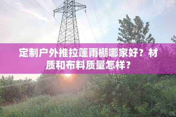 定制户外推拉篷雨棚哪家好？材质和布料质量怎样？
