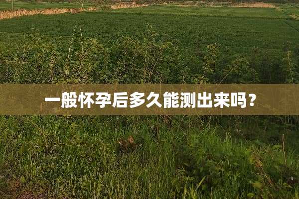 一般怀孕后多久能测出来吗？