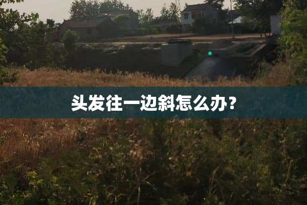 头发往一边斜怎么办？
