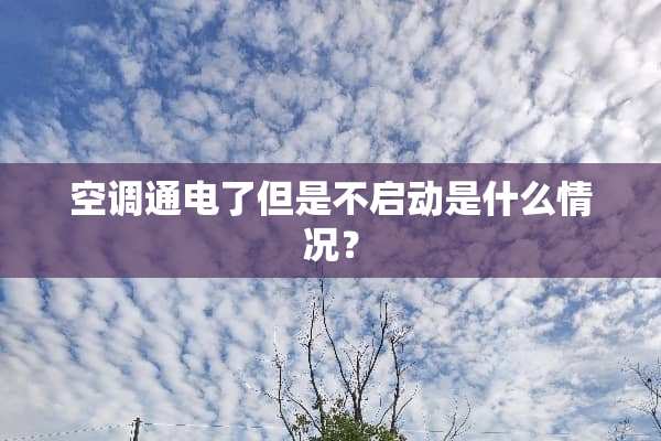 空调通电了但是不启动是什么情况？